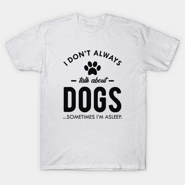 Dog - I don't always talk about dogs...Sometimes I'm asleep T-Shirt by KC Happy Shop